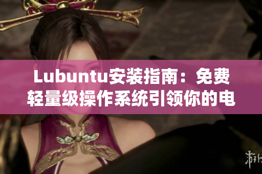 Lubuntu安装指南：免费轻量级操作系统引领你的电脑新体验