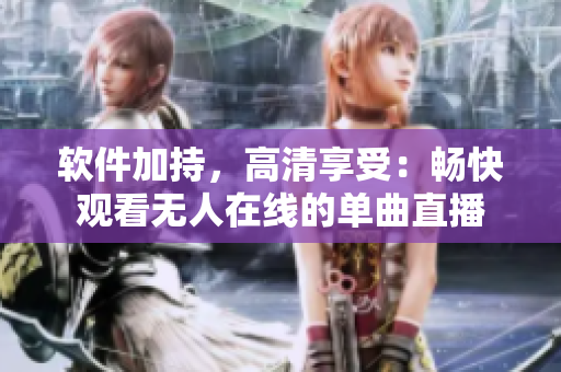 软件加持，高清享受：畅快观看无人在线的单曲直播