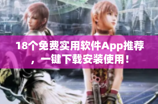 18个免费实用软件App推荐，一键下载安装使用！