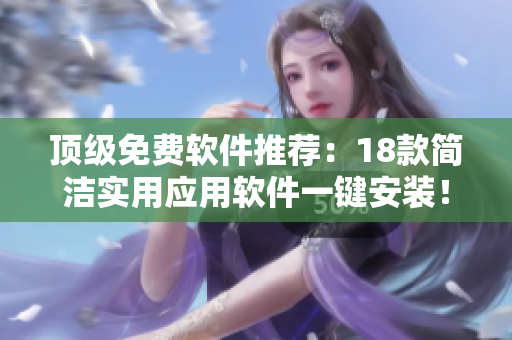 顶级免费软件推荐：18款简洁实用应用软件一键安装！