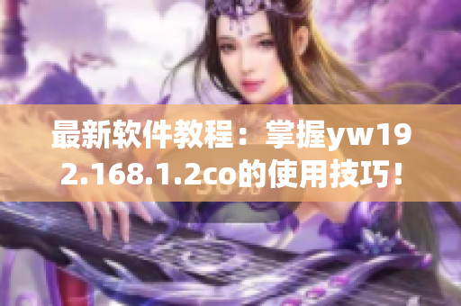最新软件教程：掌握yw192.168.1.2co的使用技巧！