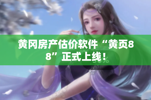 黄冈房产估价软件“黄页88”正式上线！