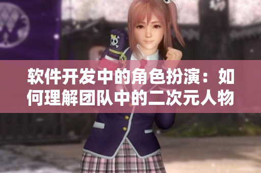 软件开发中的角色扮演：如何理解团队中的二次元人物