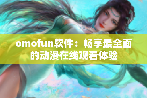 omofun软件：畅享最全面的动漫在线观看体验