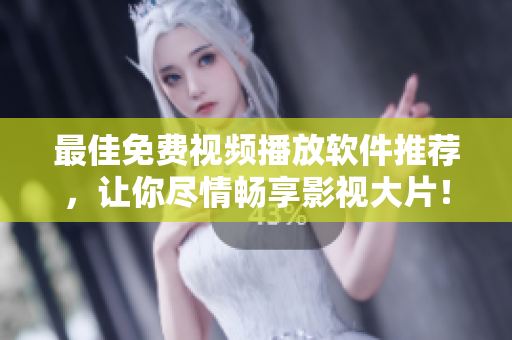 最佳免费视频播放软件推荐，让你尽情畅享影视大片！