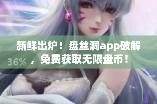 新鲜出炉！盘丝洞app破解，免费获取无限盘币！