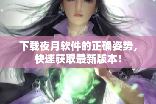 下载夜月软件的正确姿势，快速获取最新版本！