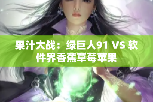 果汁大战：绿巨人91 VS 软件界香蕉草莓苹果
