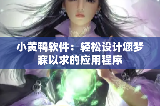 小黄鸭软件：轻松设计您梦寐以求的应用程序