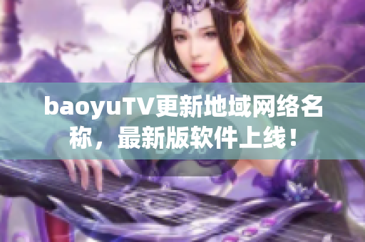 baoyuTV更新地域网络名称，最新版软件上线！