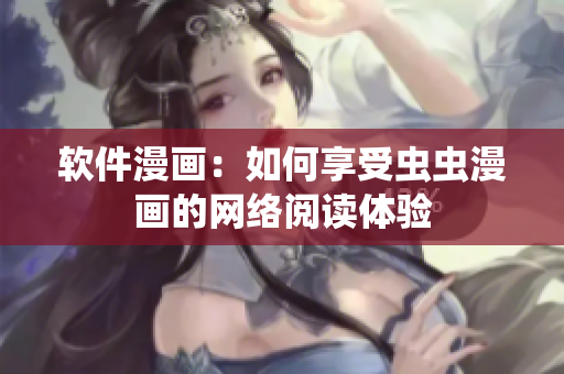 软件漫画：如何享受虫虫漫画的网络阅读体验