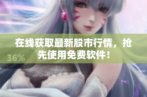 在线获取最新股市行情，抢先使用免费软件！