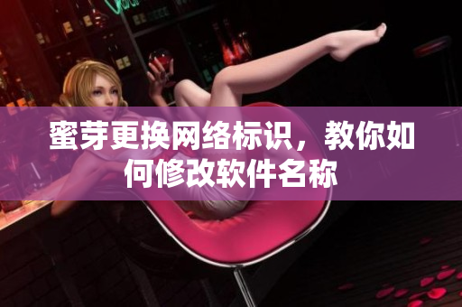 蜜芽更换网络标识，教你如何修改软件名称