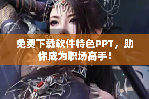 免费下载软件特色PPT，助你成为职场高手！