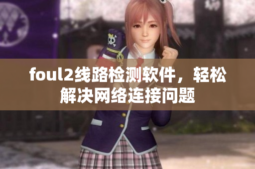 foul2线路检测软件，轻松解决网络连接问题