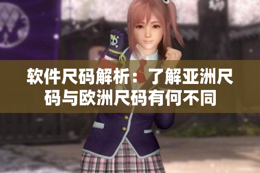 软件尺码解析：了解亚洲尺码与欧洲尺码有何不同
