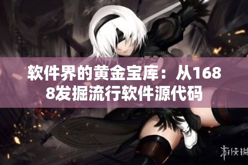 软件界的黄金宝库：从1688发掘流行软件源代码