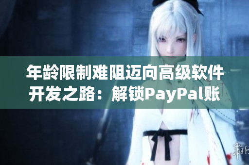 年龄限制难阻迈向高级软件开发之路：解锁PayPal账户的技巧