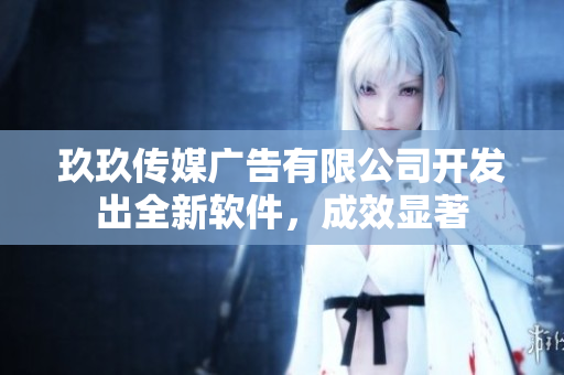 玖玖传媒广告有限公司开发出全新软件，成效显著