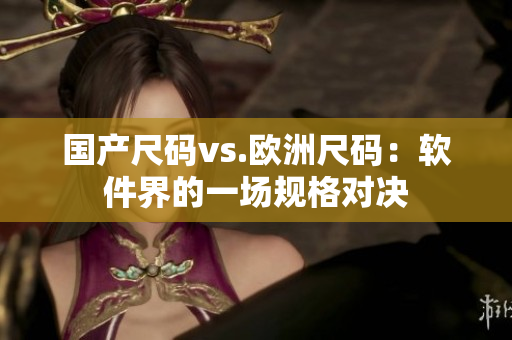 国产尺码vs.欧洲尺码：软件界的一场规格对决