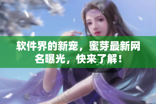 软件界的新宠，蜜芽最新网名曝光，快来了解！