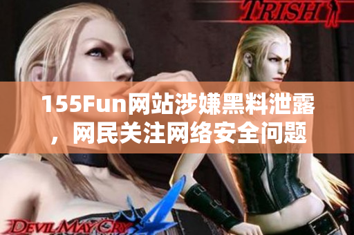 155Fun网站涉嫌黑料泄露，网民关注网络安全问题