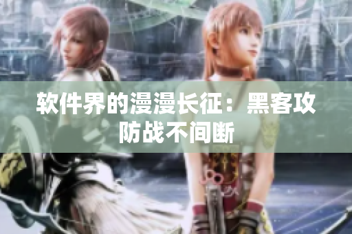 软件界的漫漫长征：黑客攻防战不间断