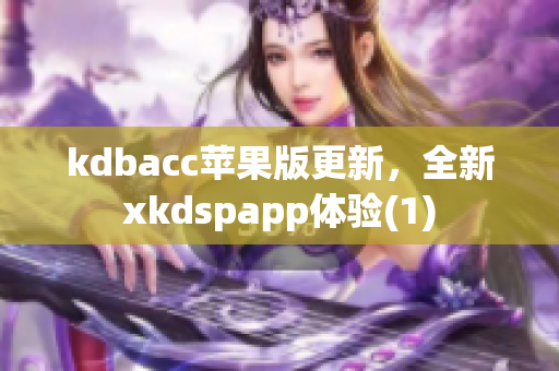 kdbacc苹果版更新，全新xkdspapp体验(1)