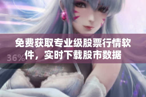 免费获取专业级股票行情软件，实时下载股市数据
