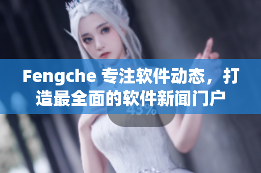 Fengche 专注软件动态，打造最全面的软件新闻门户