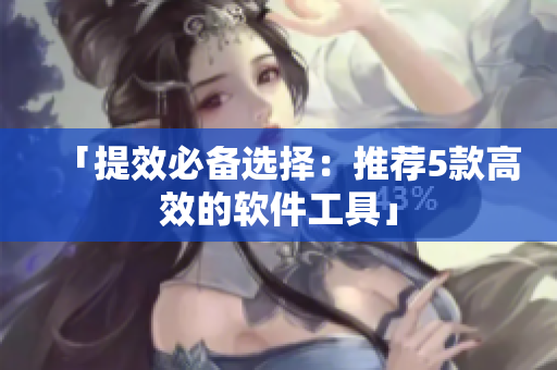 「提效必备选择：推荐5款高效的软件工具」