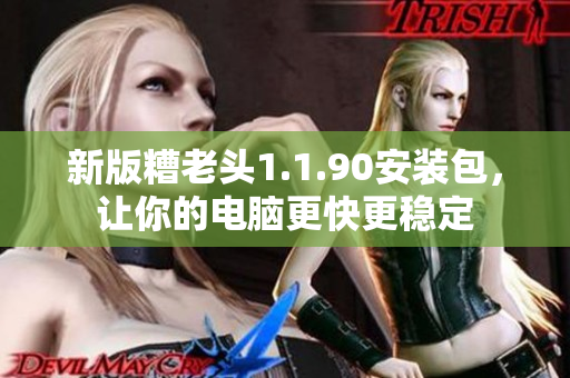 新版糟老头1.1.90安装包，让你的电脑更快更稳定