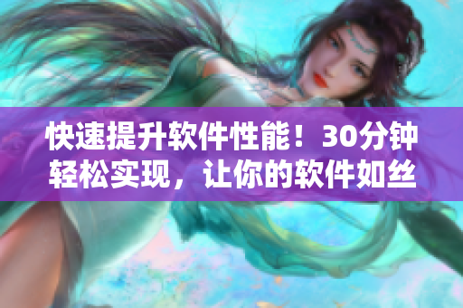 快速提升软件性能！30分钟轻松实现，让你的软件如丝般顺畅