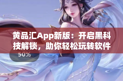 黄品汇App新版：开启黑科技解锁，助你轻松玩转软件