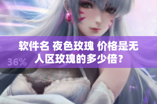软件名 夜色玫瑰 价格是无人区玫瑰的多少倍？