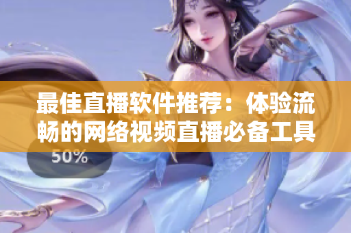 最佳直播软件推荐：体验流畅的网络视频直播必备工具