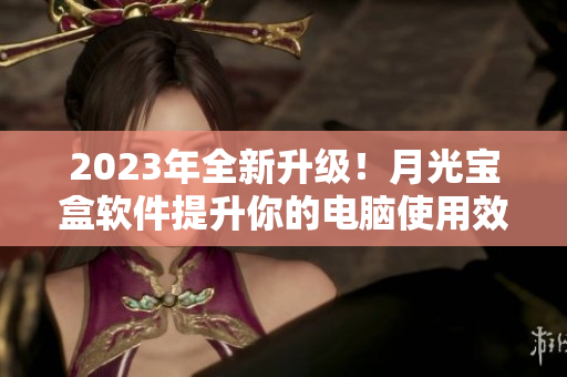 2023年全新升级！月光宝盒软件提升你的电脑使用效率