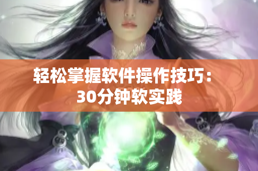 轻松掌握软件操作技巧： 30分钟软实践