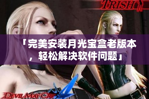 「完美安装月光宝盒老版本，轻松解决软件问题」