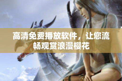 高清免费播放软件，让您流畅观赏浪漫樱花