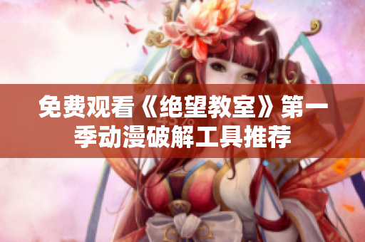 免费观看《绝望教室》第一季动漫破解工具推荐