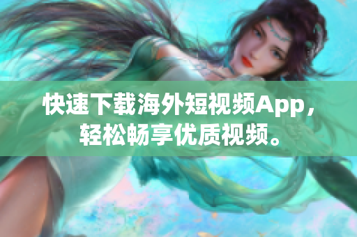 快速下载海外短视频App，轻松畅享优质视频。