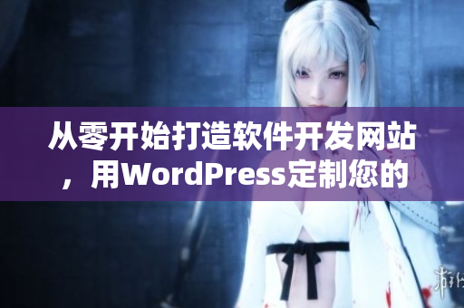 从零开始打造软件开发网站，用WordPress定制您的创意！
