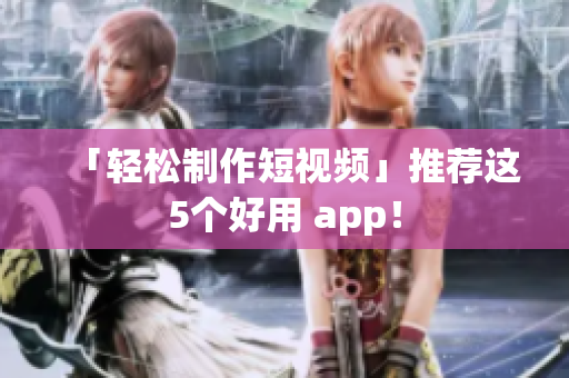 「轻松制作短视频」推荐这5个好用 app！