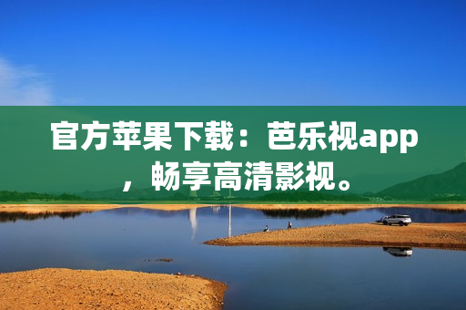 官方苹果下载：芭乐视app，畅享高清影视。