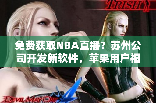 免费获取NBA直播？苏州公司开发新软件，苹果用户福利来了！