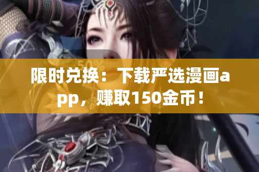 限时兑换：下载严选漫画app，赚取150金币！