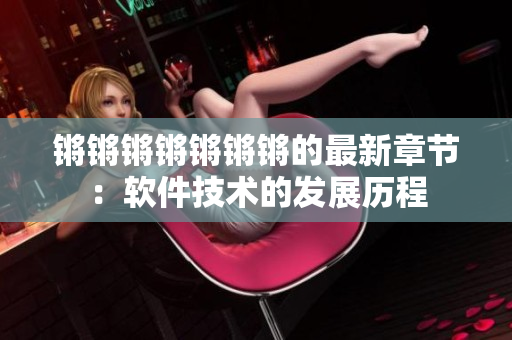 锵锵锵锵锵锵锵的最新章节：软件技术的发展历程