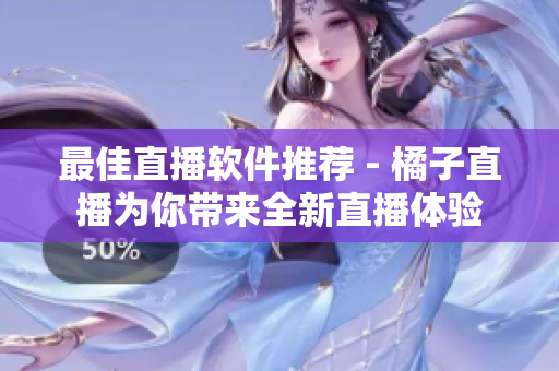 最佳直播软件推荐 - 橘子直播为你带来全新直播体验