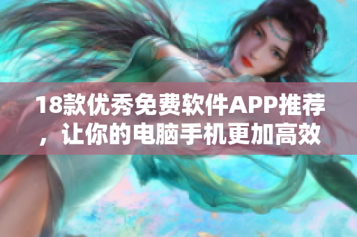 18款优秀免费软件APP推荐，让你的电脑手机更加高效！